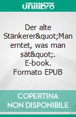 Der alte Stänkerer"Man erntet, was man sät". E-book. Formato EPUB ebook
