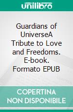 Guardians of UniverseA Tribute to Love and Freedoms. E-book. Formato EPUB ebook