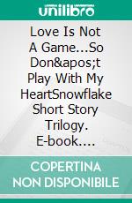 Love Is Not A Game...So Don't Play With My HeartSnowflake Short Story Trilogy. E-book. Formato EPUB ebook
