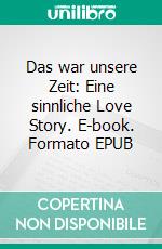 Das war unsere Zeit: Eine sinnliche Love Story. E-book. Formato EPUB ebook