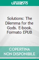 Solutions: The Dilemma for the Gods. E-book. Formato EPUB ebook