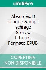 Absurdes30 schöne &amp; schräge Storys. E-book. Formato EPUB ebook