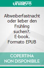 Altweiberfastnacht oder lieber den Frühling suchen?. E-book. Formato EPUB ebook