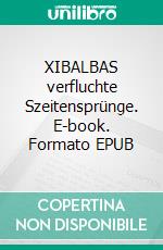 XIBALBAS verfluchte Szeitensprünge. E-book. Formato EPUB ebook