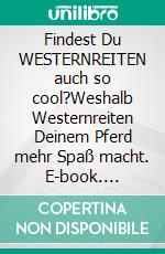 Findest Du WESTERNREITEN auch so cool?Weshalb Westernreiten Deinem Pferd mehr Spaß macht. E-book. Formato EPUB ebook