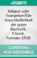 Religion oder Evangelium?Die Ausschließlichkeit der guten Nachricht. E-book. Formato EPUB ebook