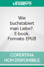 Wie buchstabiert man Liebe?. E-book. Formato EPUB ebook