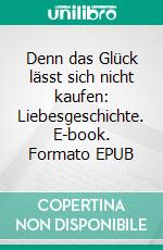 Denn das Glück lässt sich nicht kaufen: Liebesgeschichte. E-book. Formato EPUB ebook