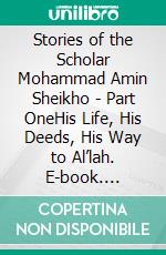 Stories of the Scholar Mohammad Amin Sheikho - Part OneHis Life, His Deeds, His Way to Al’lah. E-book. Formato EPUB ebook