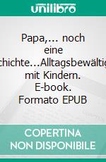 Papa,... noch eine Geschichte...Alltagsbewältigung mit Kindern. E-book. Formato EPUB ebook