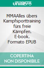 MMAAlles übers Kampfsporttraining fürs freie Kämpfen. E-book. Formato EPUB ebook