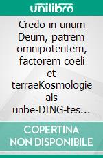 Credo in unum Deum, patrem omnipotentem, factorem coeli et terraeKosmologie als unbe-DING-tes Gottesphänomen. E-book. Formato EPUB ebook
