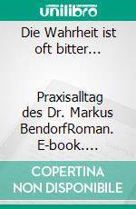 Die Wahrheit ist oft bitter...                  Praxisalltag des Dr. Markus BendorfRoman. E-book. Formato EPUB ebook