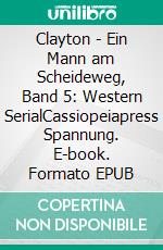 Clayton - Ein Mann am Scheideweg, Band 5: Western SerialCassiopeiapress Spannung. E-book. Formato EPUB ebook