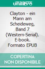 Clayton - ein Mann am Scheideweg, Band 7 (Western-Serial). E-book. Formato EPUB ebook