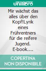 Mir wächst das alles über den Kopf!Lyrik eines Frührentners für die reifere Jugend. E-book. Formato EPUB ebook