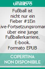 Fußball ist nicht nur ein Fieber #1Ein Live-Fortsetzungsroman über eine junge Fußballerkarriere. E-book. Formato EPUB ebook