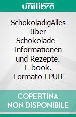 SchokoladigAlles über Schokolade - Informationen und Rezepte. E-book. Formato EPUB ebook