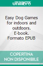 Easy Dog Games for indoors and outdoors. E-book. Formato EPUB ebook