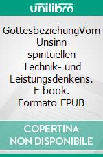 GottesbeziehungVom Unsinn spirituellen Technik- und Leistungsdenkens. E-book. Formato EPUB ebook