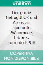 Der große BetrugUFOs und Aliens als spirituelle Phänomene. E-book. Formato EPUB ebook