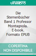 Die Sternenbücher Band 1 Professor Montagnola. E-book. Formato EPUB ebook