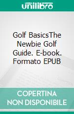 Golf BasicsThe Newbie Golf Guide. E-book. Formato EPUB