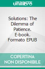 Solutions: The Dilemma of Patience. E-book. Formato EPUB ebook