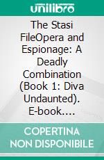 The Stasi FileOpera and Espionage: A Deadly Combination (Book 1: Diva Undaunted). E-book. Formato EPUB ebook