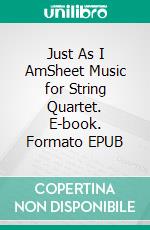 Just As I AmSheet Music for String Quartet. E-book. Formato EPUB ebook