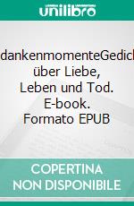 GedankenmomenteGedichte über Liebe, Leben und Tod. E-book. Formato EPUB ebook