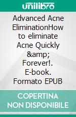 Advanced Acne EliminationHow to eliminate Acne Quickly &amp; Forever!. E-book. Formato EPUB ebook