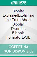 Bipolar ExplainedExplaining the Truth About Bipolar Disorder. E-book. Formato EPUB ebook