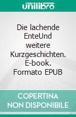 Die lachende EnteUnd weitere Kurzgeschichten. E-book. Formato EPUB ebook