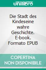 Die Stadt des Kindeseine wahre Geschichte. E-book. Formato EPUB ebook