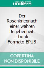 Der Rosenkriegnach einer wahren Begebenheit. E-book. Formato EPUB ebook