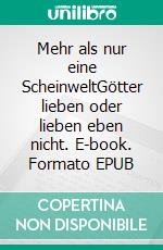 Mehr als nur eine ScheinweltGötter lieben oder lieben eben nicht. E-book. Formato EPUB ebook