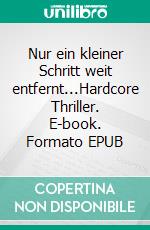 Nur ein kleiner Schritt weit entfernt...Hardcore Thriller. E-book. Formato EPUB ebook