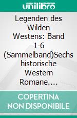 Legenden des Wilden Westens: Band 1-6 (Sammelband)Sechs historische Western Romane. E-book. Formato EPUB ebook