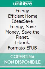 Energy Efficient Home IdeasSave Energy, Save Money, Save the Planet. E-book. Formato EPUB ebook
