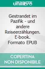 Gestrandet im Pazifik - und andere Reiseerzählungen. E-book. Formato EPUB ebook