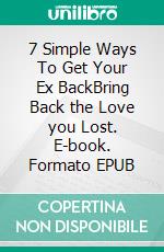 7 Simple Ways To Get Your Ex BackBring Back the Love you Lost. E-book. Formato EPUB ebook