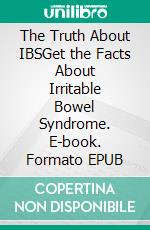 The Truth About IBSGet the Facts About Irritable Bowel Syndrome. E-book. Formato EPUB ebook