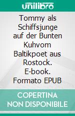 Tommy als Schiffsjunge auf der Bunten Kuhvom Baltikpoet aus Rostock. E-book. Formato EPUB ebook