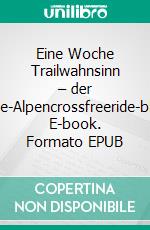 Eine Woche Trailwahnsinn – der Freeride-Alpencrossfreeride-blog.de. E-book. Formato EPUB ebook