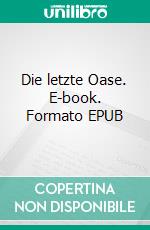 Die letzte Oase. E-book. Formato EPUB ebook