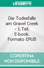 Die Todesfalle am Gravel Creek - 1.Teil. E-book. Formato EPUB ebook