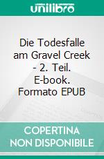 Die Todesfalle am Gravel Creek - 2. Teil. E-book. Formato EPUB ebook