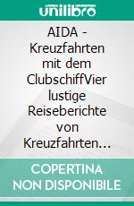 AIDA - Kreuzfahrten mit dem ClubschiffVier lustige Reiseberichte von Kreuzfahrten in die Karibik, im Mittelmeer und auf die Kanaren. E-book. Formato EPUB ebook