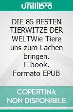 DIE 85 BESTEN TIERWITZE DER WELTWie Tiere uns zum Lachen bringen. E-book. Formato EPUB ebook